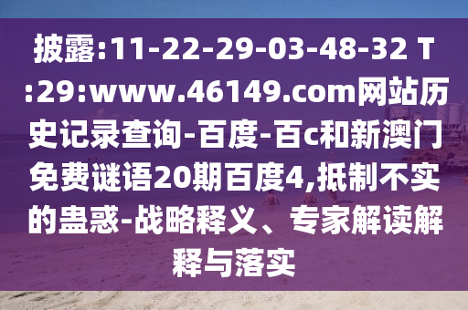 披露:11-22-29-03-48-32 T:29:www.46149.com网站历史记录查询-百度-百c和新澳门免费谜语20期百度4,抵制不实的蛊惑-战略释义、专家解读解释与落实