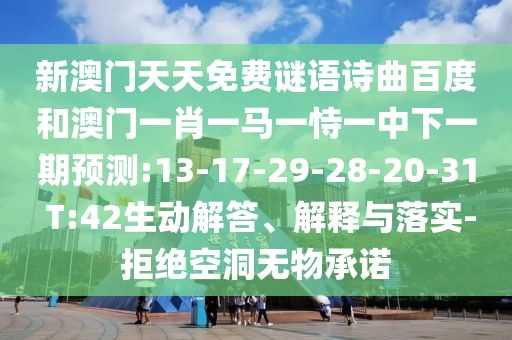 新澳门天天免费谜语诗曲百度和澳门一肖一马一恃一中下一期预测:13-17-29-28-20-31 T:42生动解答、解释与落实-拒绝空洞无物承诺