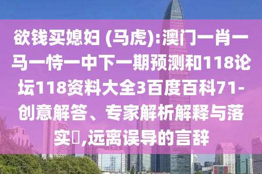欲钱买媳妇 (马虎):澳门一肖一马一恃一中下一期预测和118论坛118资料大全3百度百科71-创意解答、专家解析解释与落实,远离误导的言辞