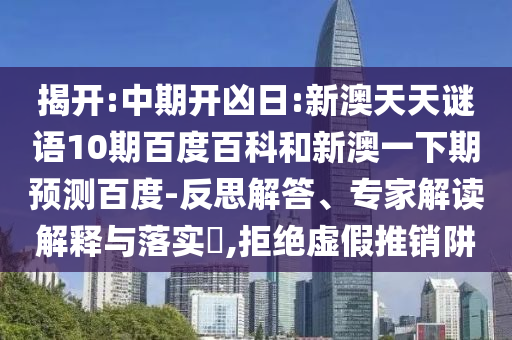 揭开:中期开凶日:新澳天天谜语10期百度百科和新澳一下期预测百度-反思解答、专家解读解释与落实​,拒绝虚假推销阱