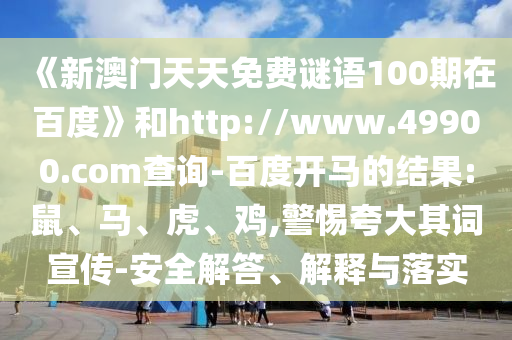 《新澳门天天免费谜语100期在百度》和http://www.49900.com查询-百度开马的结果:鼠、马、虎、鸡,警惕夸大其词宣传-安全解答、解释与落实