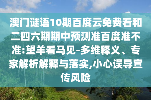 澳门谜语10期百度云免费看和二四六期期中预测准百度准不准:望羊看马见-多维释义、专家解析解释与落实,小心误导宣传风险