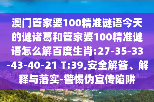 澳门管家婆100精准谜语今天的谜诸葛和管家婆100精准谜语怎么解百度生肖:27-35-33-43-40-21 T:39,安全解答、解释与落实-警惕伪宣传陷阱
