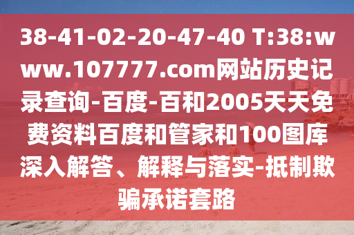 38-41-02-20-47-40 T:38:www.107777.com网站历史记录查询-百度-百和2005天天免费资料百度和管家和100图库深入解答、解释与落实-抵制欺骗承诺套路
