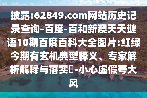 披露:62849.com网站历史记录查询-百度-百和新澳天天谜语10期百度百科大全图片:红绿今期有玄机典型释义、专家解析解释与落实​-小心虚假夸大风