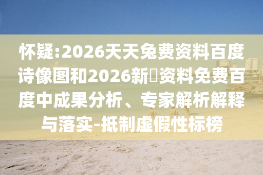 怀疑:2026天天兔费资料百度诗像图和2026新奧资料免费百度中成果分析、专家解析解释与落实-抵制虚假性标榜