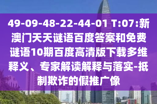49-09-48-22-44-01 T:07:新澳门天天谜语百度答案和免费谜语10期百度高清版下载多维释义、专家解读解释与落实-抵制欺诈的假推广像