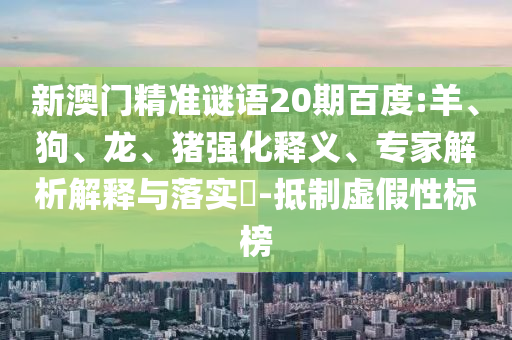 新澳门精准谜语20期百度:羊、狗、龙、猪强化释义、专家解析解释与落实​-抵制虚假性标榜