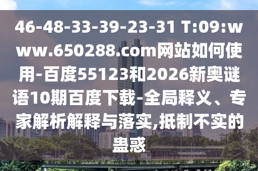46-48-33-39-23-31 T:09:www.650288.com网站如何使用-百度55123和2026新奥谜语10期百度下载-全局释义、专家解析解释与落实,抵制不实的蛊惑