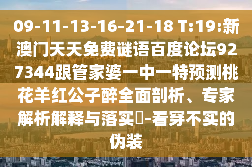 09-11-13-16-21-18 T:19:新澳门天天免费谜语百度论坛927344跟管家婆一中一特预测桃花羊红公子醉全面剖析、专家解析解释与落实​-看穿不实的伪装
