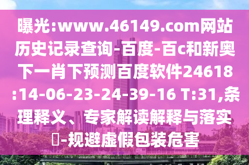 曝光:www.46149.com网站历史记录查询-百度-百c和新奥下一肖下预测百度软件24618:14-06-23-24-39-16 T:31,条理释义、专家解读解释与落实​-规避虚假包装危害