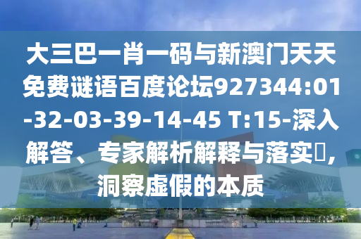 大三巴一肖一码与新澳门天天免费谜语百度论坛927344:01-32-03-39-14-45 T:15-深入解答、专家解析解释与落实​,洞察虚假的本质