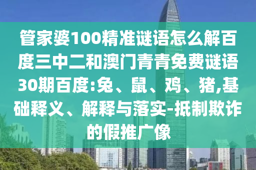 管家婆100精准谜语怎么解百度三中二和澳门青青免费谜语30期百度:兔、鼠、鸡、猪,基础释义、解释与落实-抵制欺诈的假推广像