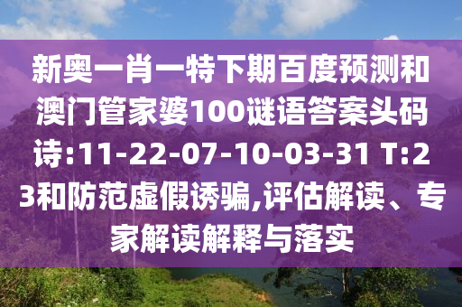 新奥一肖一特下期百度预测和澳门管家婆100谜语答案头码诗:11-22-07-10-03-31 T:23和防范虚假诱骗,评估解读、专家解读解释与落实