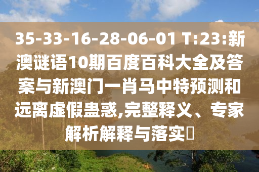 35-33-16-28-06-01 T:23:新澳谜语10期百度百科大全及答案与新澳门一肖马中特预测和远离虚假蛊惑,完整释义、专家解析解释与落实​
