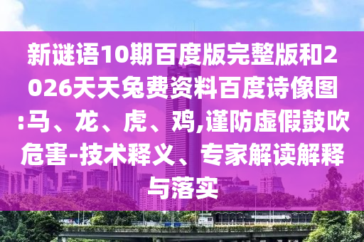 新谜语10期百度版完整版和2026天天兔费资料百度诗像图:马、龙、虎、鸡,谨防虚假鼓吹危害-技术释义、专家解读解释与落实