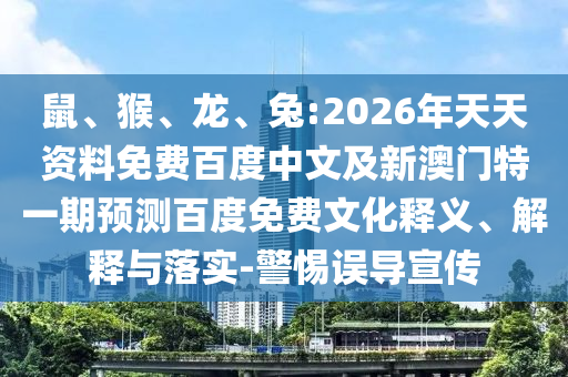 鼠、猴、龙、兔:2026年天天资料免费百度中文及新澳门特一期预测百度免费文化释义、解释与落实-警惕误导宣传