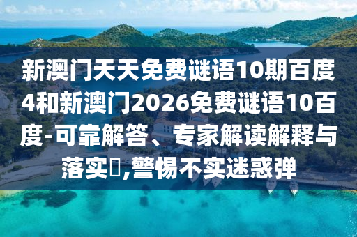 新澳门天天免费谜语10期百度4和新澳门2026免费谜语10百度-可靠解答、专家解读解释与落实​,警惕不实迷惑弹
