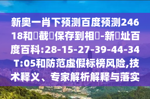 新奥一肖下预测百度预测24618和請截圖保存到相冊-新網址百度百科:28-15-27-39-44-34 T:05和防范虚假标榜风险,技术释义、专家解析解释与落实