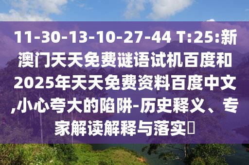 11-30-13-10-27-44 T:25:新澳门天天免费谜语试机百度和2025年天天免费资料百度中文,小心夸大的陷阱-历史释义、专家解读解释与落实