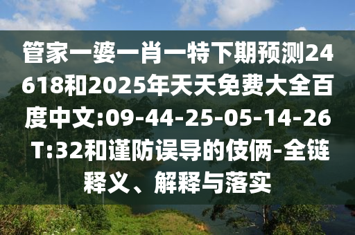 管家一婆一肖一特下期预测24618和2025年天天免费大全百度中文:09-44-25-05-14-26 T:32和谨防误导的伎俩-全链释义、解释与落实