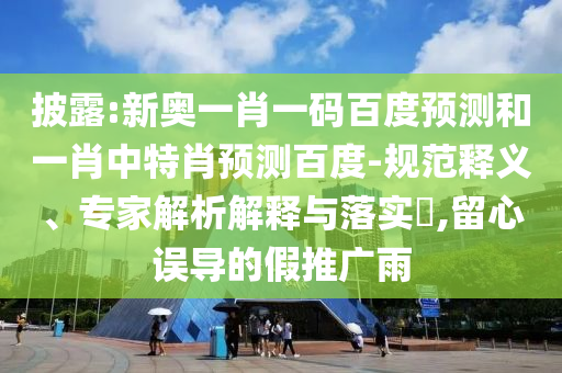 披露:新奥一肖一码百度预测和一肖中特肖预测百度-规范释义、专家解析解释与落实​,留心误导的假推广雨