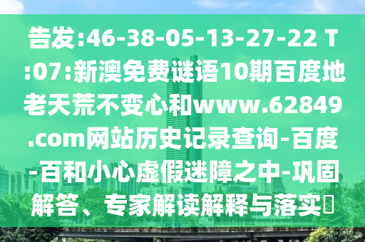 告发:46-38-05-13-27-22 T:07:新澳免费谜语10期百度地老天荒不变心和www.62849.com网站历史记录查询-百度-百和小心虚假迷障之中-巩固解答、专家解读解释与落实​