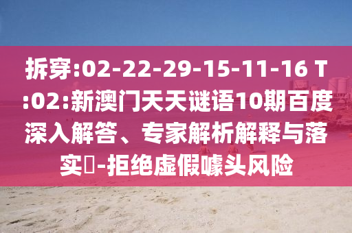 拆穿:02-22-29-15-11-16 T:02:新澳门天天谜语10期百度深入解答、专家解析解释与落实-拒绝虚假噱头风险