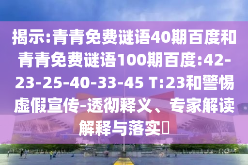 揭示:青青免费谜语40期百度和青青免费谜语100期百度:42-23-25-40-33-45 T:23和警惕虚假宣传-透彻释义、专家解读解释与落实​