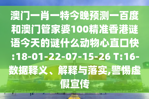 澳门一肖一特今晚预测一百度和澳门管家婆100精准香港谜语今天的谜什么动物心直口快:18-01-22-07-15-26 T:16-数据释义、解释与落实,警惕虚假宣传