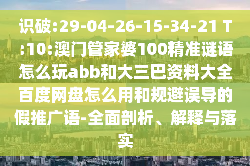 识破:29-04-26-15-34-21 T:10:澳门管家婆100精准谜语怎么玩abb和大三巴资料大全百度网盘怎么用和规避误导的假推广语-全面剖析、解释与落实