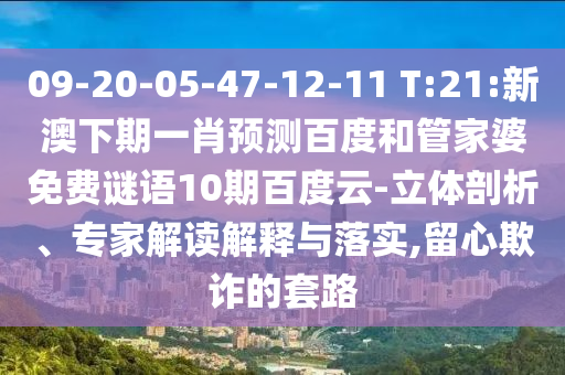 09-20-05-47-12-11 T:21:新澳下期一肖预测百度和管家婆免费谜语10期百度云-立体剖析、专家解读解释与落实,留心欺诈的套路