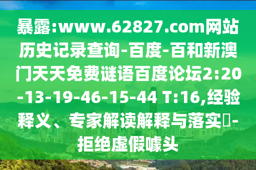 暴露:www.62827.com网站历史记录查询-百度-百和新澳门天天免费谜语百度论坛2:20-13-19-46-15-44 T:16,经验释义、专家解读解释与落实​-拒绝虚假噱头