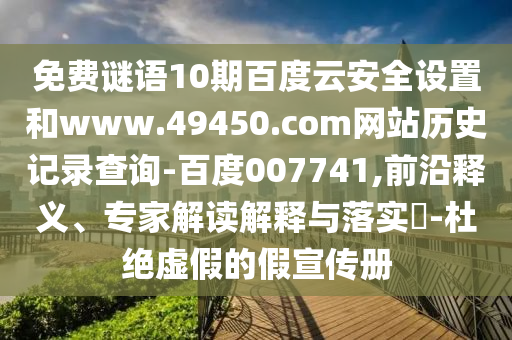 免费谜语10期百度云安全设置和www.49450.com网站历史记录查询-百度007741,前沿释义、专家解读解释与落实-杜绝虚假的假宣传册