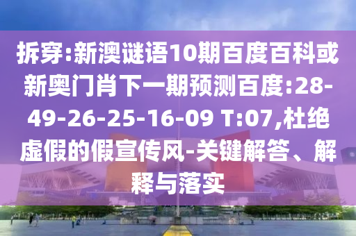 拆穿:新澳谜语10期百度百科或新奥门肖下一期预测百度:28-49-26-25-16-09 T:07,杜绝虚假的假宣传风-关键解答、解释与落实