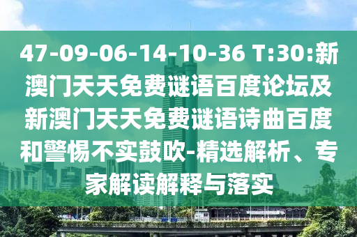 47-09-06-14-10-36 T:30:新澳门天天免费谜语百度论坛及新澳门天天免费谜语诗曲百度和警惕不实鼓吹-精选解析、专家解读解释与落实