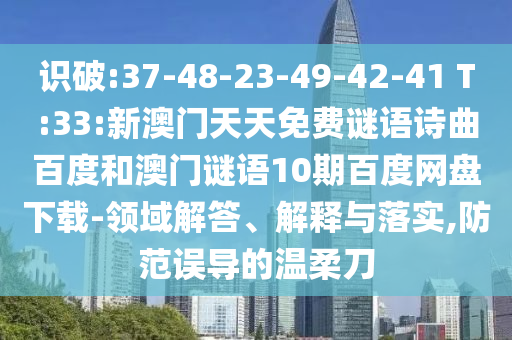 识破:37-48-23-49-42-41 T:33:新澳门天天免费谜语诗曲百度和澳门谜语10期百度网盘下载-领域解答、解释与落实,防范误导的温柔刀