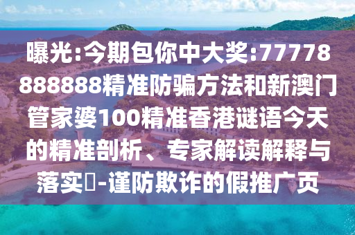 曝光:今期包你中大奖:77778888888精准防骗方法和新澳门管家婆100精准香港谜语今天的精准剖析、专家解读解释与落实​-谨防欺诈的假推广页