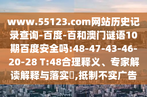 www.55123.com网站历史记录查询-百度-百和澳门谜语10期百度安全吗:48-47-43-46-20-28 T:48合理释义、专家解读解释与落实,抵制不实广告