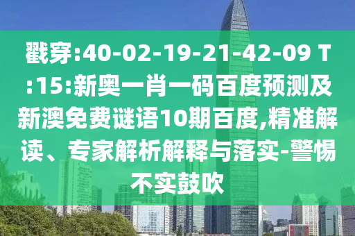 戳穿:40-02-19-21-42-09 T:15:新奥一肖一码百度预测及新澳免费谜语10期百度,精准解读、专家解析解释与落实-警惕不实鼓吹