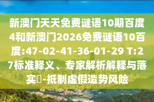 新澳门天天免费谜语10期百度4和新澳门2026免费谜语10百度:47-02-41-36-01-29 T:27标准释义、专家解析解释与落实​-抵制虚假造势风险