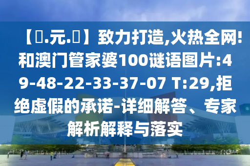 【狀.元.紅】致力打造,火热全网!和澳门管家婆100谜语图片:49-48-22-33-37-07 T:29,拒绝虚假的承诺-详细解答、专家解析解释与落实