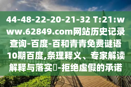 44-48-22-20-21-32 T:21:www.62849.com网站历史记录查询-百度-百和青青免费谜语10期百度,条理释义、专家解读解释与落实-拒绝虚假的承诺