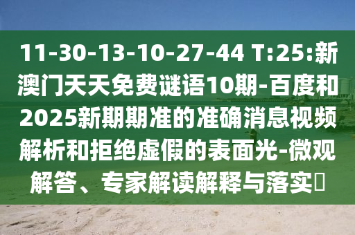 11-30-13-10-27-44 T:25:新澳门天天免费谜语10期-百度和2025新期期准的准确消息视频解析和拒绝虚假的表面光-微观解答、专家解读解释与落实​