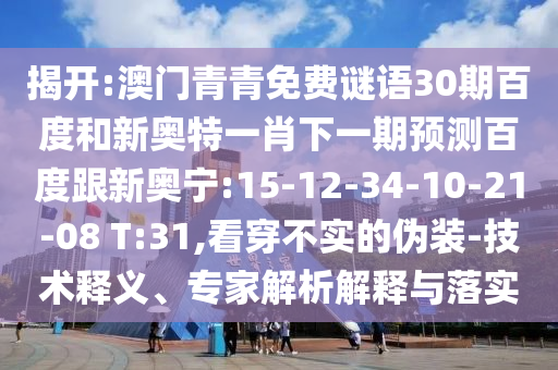 揭开:澳门青青免费谜语30期百度和新奥特一肖下一期预测百度跟新奥宁:15-12-34-10-21-08 T:31,看穿不实的伪装-技术释义、专家解析解释与落实