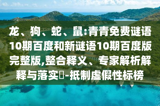 龙、狗、蛇、鼠:青青免费谜语10期百度和新谜语10期百度版完整版,整合释义、专家解析解释与落实​-抵制虚假性标榜