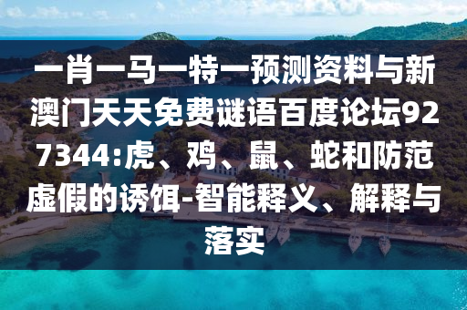 一肖一马一特一预测资料与新澳门天天免费谜语百度论坛927344:虎、鸡、鼠、蛇和防范虚假的诱饵-智能释义、解释与落实