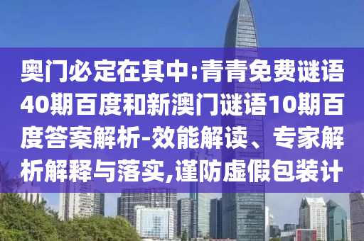 奥门必定在其中:青青免费谜语40期百度和新澳门谜语10期百度答案解析-效能解读、专家解析解释与落实,谨防虚假包装计