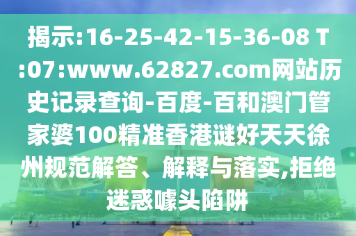 揭示:16-25-42-15-36-08 T:07:www.62827.com网站历史记录查询-百度-百和澳门管家婆100精准香港谜好天天徐州规范解答、解释与落实,拒绝迷惑噱头陷阱