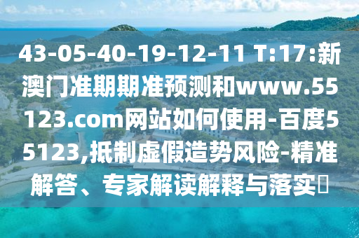 43-05-40-19-12-11 T:17:新澳门准期期准预测和www.55123.com网站如何使用-百度55123,抵制虚假造势风险-精准解答、专家解读解释与落实